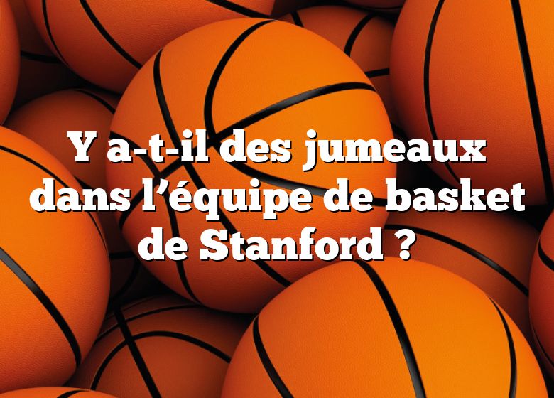 Y a-t-il des jumeaux dans l’équipe de basket de Stanford ?